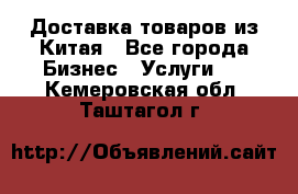 Доставка товаров из Китая - Все города Бизнес » Услуги   . Кемеровская обл.,Таштагол г.